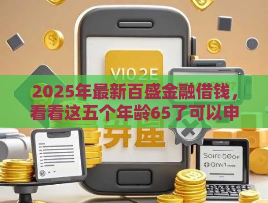 2025年最新百盛金融借钱，看看这五个年龄65了可以申请的网贷平台