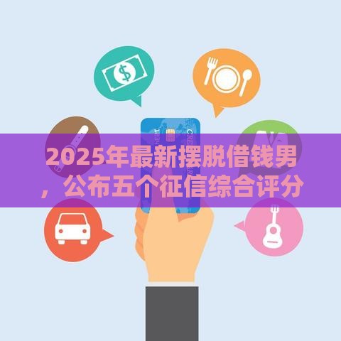 2025年最新摆脱借钱男，公布五个征信综合评分不足能下款的平台