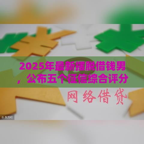 2025年最新摆脱借钱男，公布五个征信综合评分不足能下款的平台