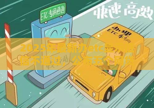 2025年最新办etc显示征信不通过，公布五个网贷黑户最容易最好下款的平台