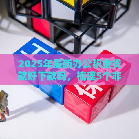 2025年最新办公积金贷款好下款吗，梳理5个非法贷款平台