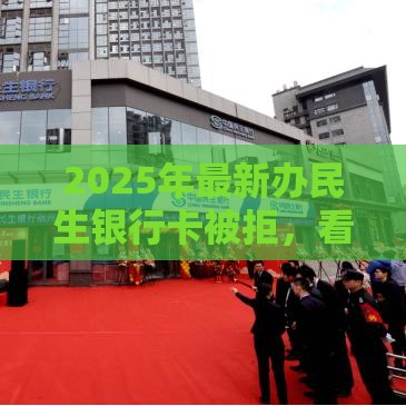 2025年最新办民生银行卡被拒，看看这五个小微企业贷款平台