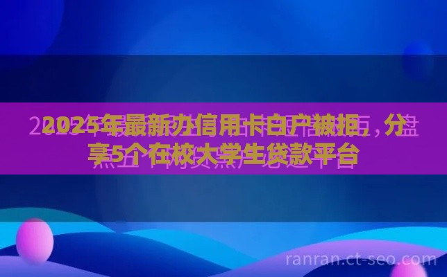 2025年最新办信用卡白户被拒，分享5个在校大学生贷款平台