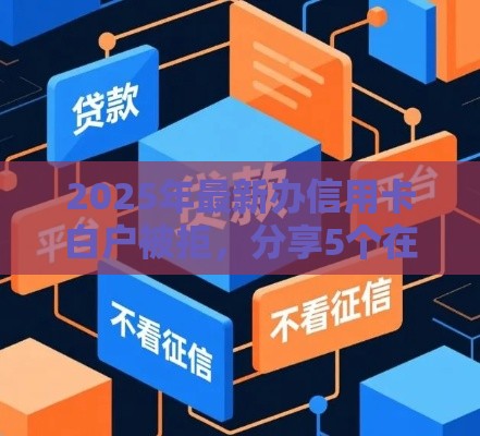 2025年最新办信用卡白户被拒，分享5个在校大学生贷款平台