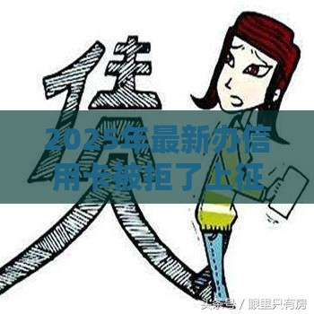 2025年最新办信用卡被拒了上征信吗，梳理五个正规的大额贷款平台