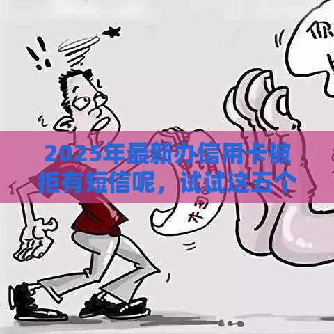 2025年最新办信用卡被拒有短信呢，试试这五个先息后本的正规贷款平台