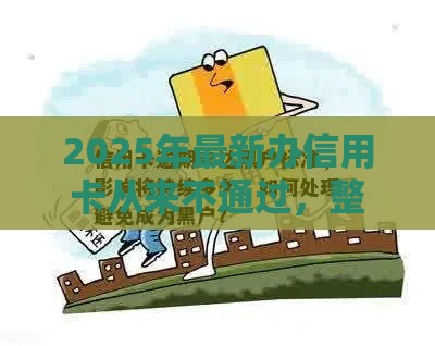 2025年最新办信用卡从来不通过，整合5个黑户必过的小额平台