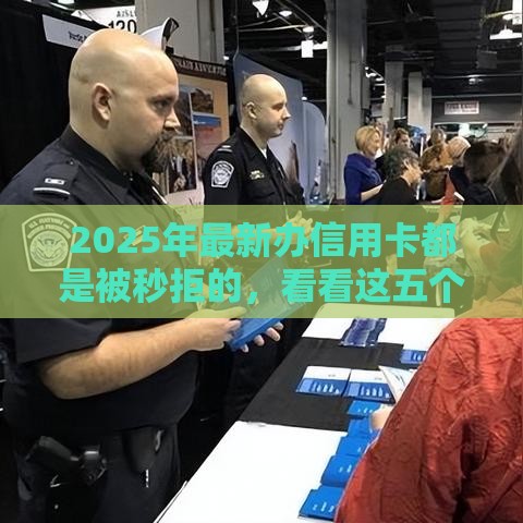 2025年最新办信用卡都是被秒拒的，看看这五个最好的贷款平台