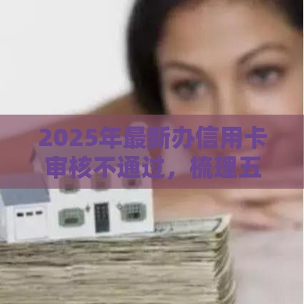 2025年最新办信用卡审核不通过，梳理五个17周岁贷款平台