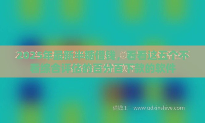 2025年最新半糖借钱，看看这五个不看综合评估的百分百下款的软件