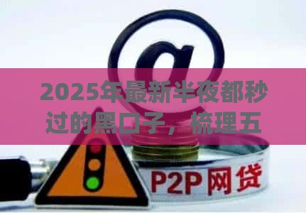 2025年最新半夜都秒过的黑口子，梳理五个什么是p2p网贷平台