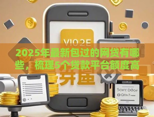 2025年最新包过的网贷有哪些，梳理5个贷款平台额度高利息低