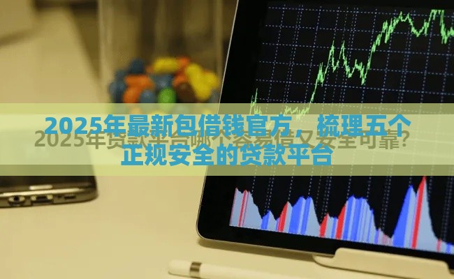 2025年最新包借钱官方，梳理五个正规安全的贷款平台