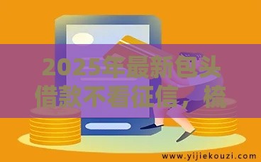 2025年最新包头借款不看征信，梳理五个平台贷款好用