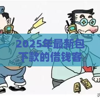 2025年最新包下款的借钱客服，试试这5个十大可靠的借钱平台