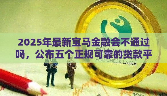 2025年最新宝马金融会不通过吗，公布五个正规可靠的贷款平台