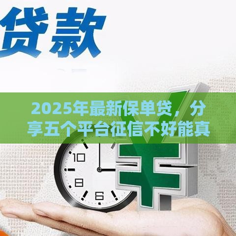 2025年最新保单贷,分享五个平台征信不好能真真正正借到钱 2025年最新保单贷,分享五个平台征信不好能真真正正借到钱