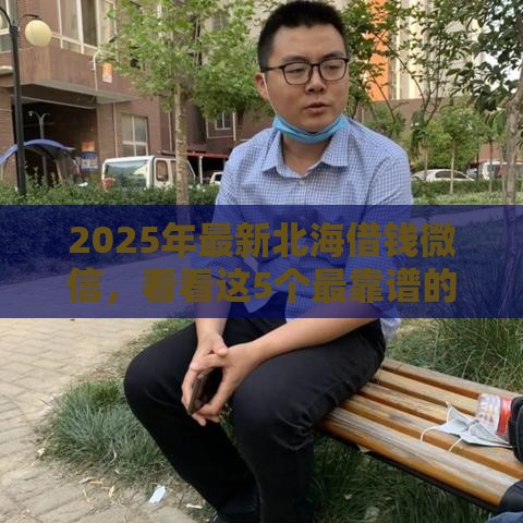 2025年最新北海借钱微信，看看这5个最靠谱的网贷平台
