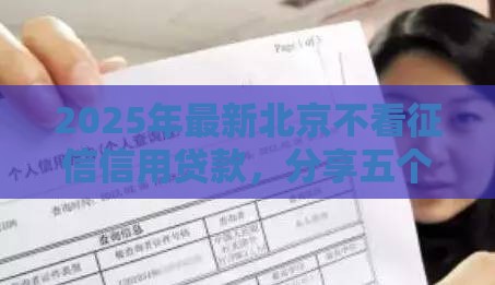2025年最新北京不看征信信用贷款，分享五个21岁贷款平台