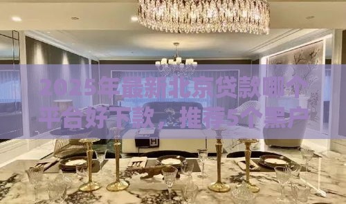 2025年最新北京贷款哪个平台好下款，推荐5个黑户能下款的app口子入口