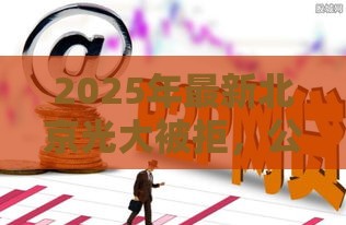 2025年最新北京光大被拒，公布五个网贷平台容易借钱