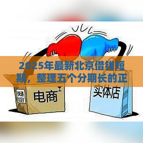 2025年最新北京借钱短期，整理五个分期长的正规网贷平台
