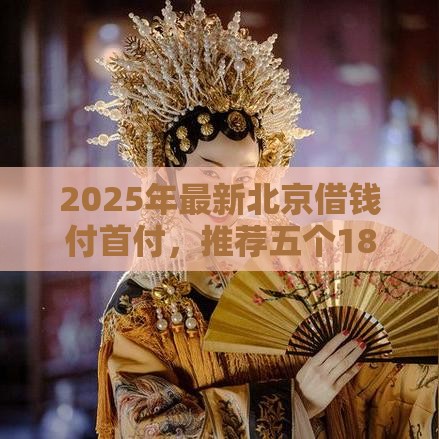 2025年最新北京借钱付首付，推荐五个18岁能贷款的平台