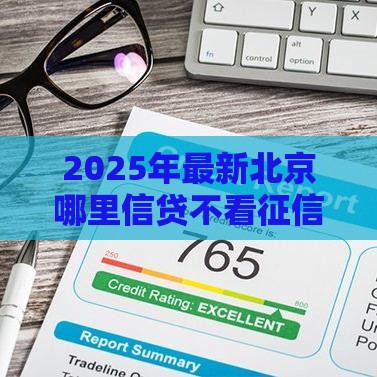 2025年最新北京哪里信贷不看征信，推荐5个正规网络贷款平台