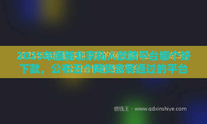2025年最新北京私人放款平台哪个好下款，公布五个网贷容易通过的平台