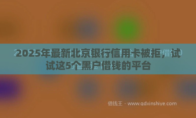 2025年最新北京银行信用卡被拒，试试这5个黑户借钱的平台
