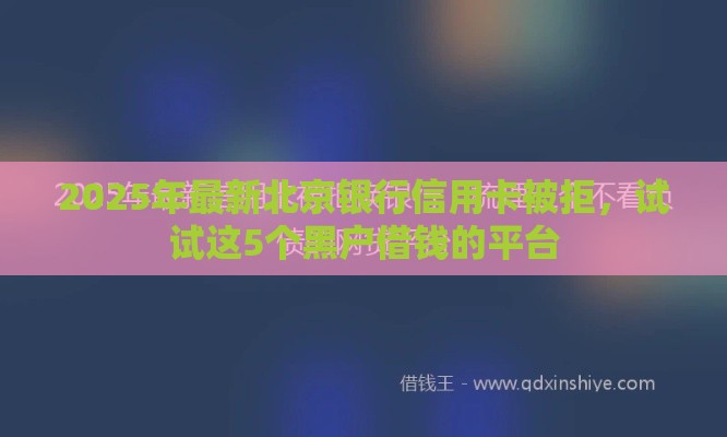 2025年最新北京银行信用卡被拒，试试这5个黑户借钱的平台