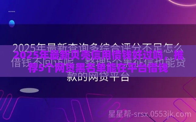 2025年最新贝壳信用借钱好过吗，推荐5个网贷黑名单能在平台借钱