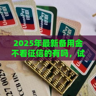 2025年最新备用金不看征信的有吗，试试这五个合法正规的网贷平台