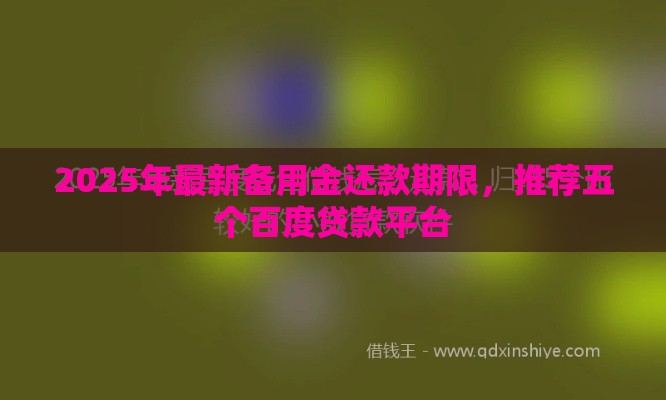 2025年最新备用金还款期限，推荐五个百度贷款平台