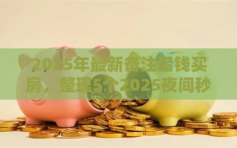 2025年最新备注借钱买房，整理5个2025夜间秒下款高炮口子
