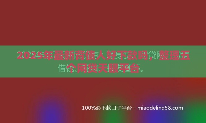 2025年最新背债人好下款吗，整理五个网贷天眼平台