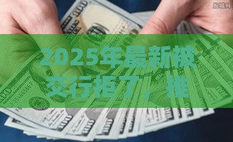 2025年最新被交行拒了，推荐5个容易下款的网贷口子