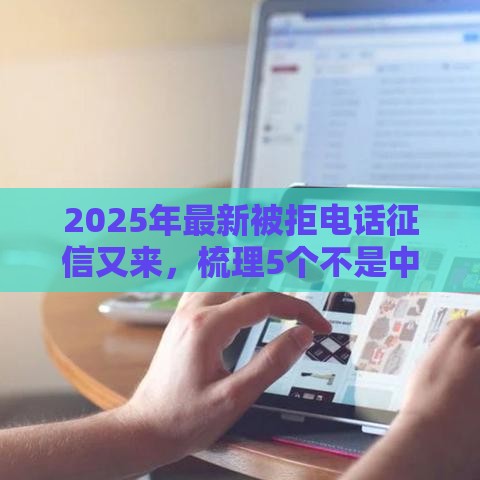 2025年最新被拒电话征信又来，梳理5个不是中介平台的贷款口子
