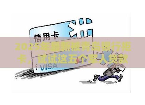 2025年最新被青岛银行拒卡，试试这五个军人贷款平台