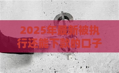 2025年最新被执行还能下款的口子，试试这五个2025回收类秒下的口子