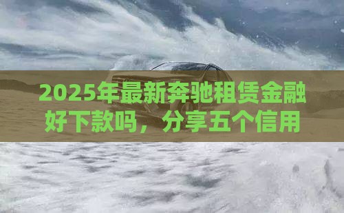 2025年最新奔驰租赁金融好下款吗，分享五个信用卡贷款平台
