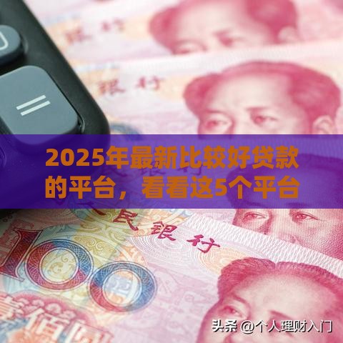 2025年最新比较好贷款的平台，看看这5个平台贷款利息低
