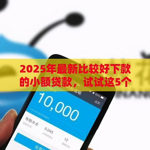 2025年最新比较好下款的小额贷款，试试这5个支付宝可以借钱的平台