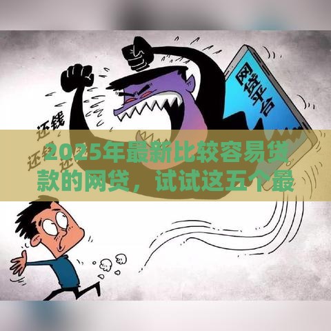 2025年最新比较容易贷款的网贷，试试这五个最新撸口子