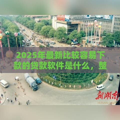 2025年最新比较容易下款的贷款软件是什么，整合5个类似爱用商城的口子