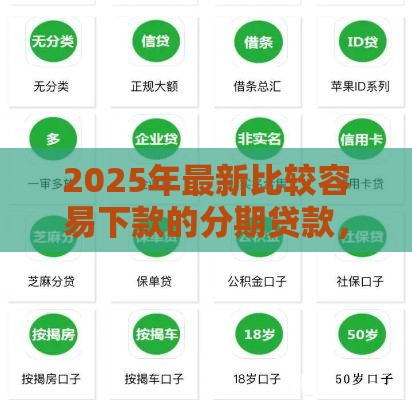 2025年最新比较容易下款的分期贷款，整合5个找贷款平台