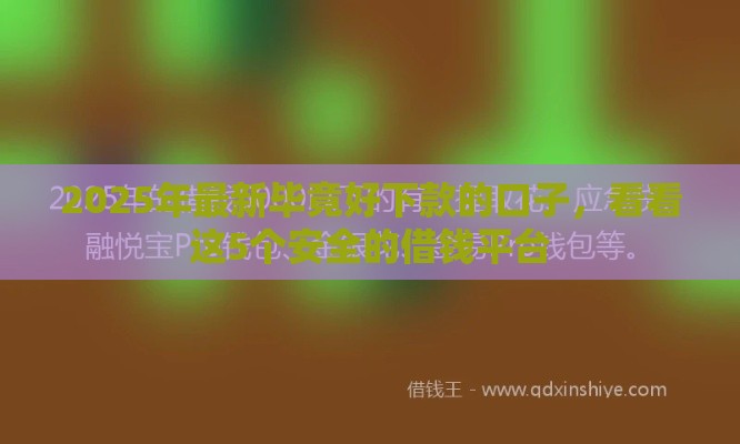 2025年最新毕竟好下款的口子，看看这5个安全的借钱平台