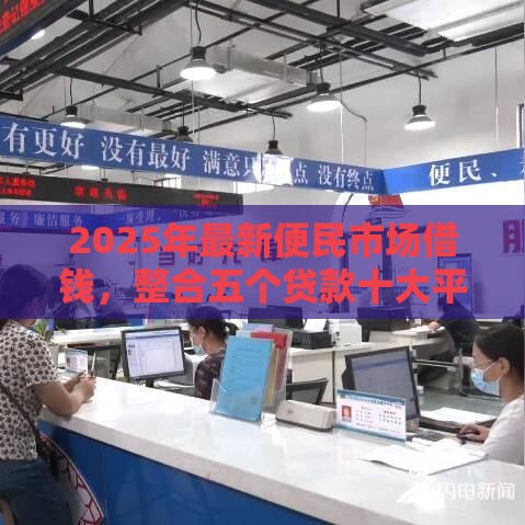 2025年最新便民市场借钱，整合五个贷款十大平台