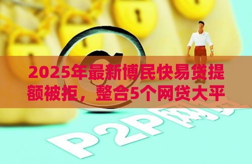 2025年最新博民快易贷提额被拒，整合5个网贷大平台
