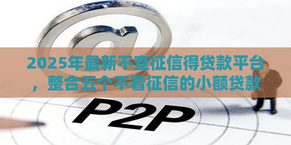 2025年最新不查征信得贷款平台，整合五个不看征信的小额贷款平台